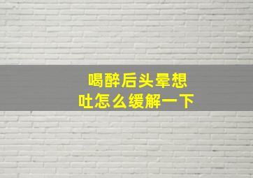 喝醉后头晕想吐怎么缓解一下