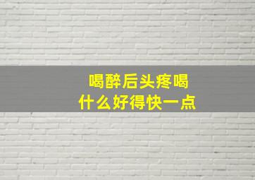 喝醉后头疼喝什么好得快一点