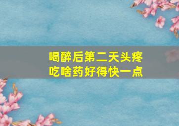 喝醉后第二天头疼吃啥药好得快一点