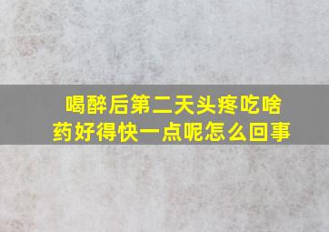 喝醉后第二天头疼吃啥药好得快一点呢怎么回事