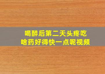 喝醉后第二天头疼吃啥药好得快一点呢视频