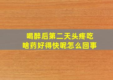 喝醉后第二天头疼吃啥药好得快呢怎么回事