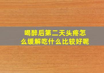 喝醉后第二天头疼怎么缓解吃什么比较好呢