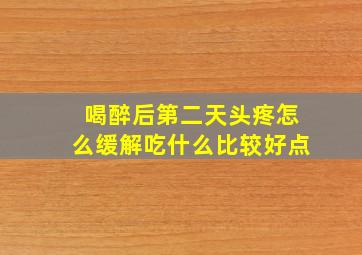 喝醉后第二天头疼怎么缓解吃什么比较好点