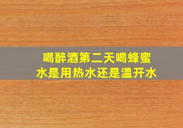 喝醉酒第二天喝蜂蜜水是用热水还是温开水