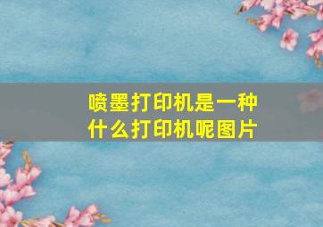 喷墨打印机是一种什么打印机呢图片