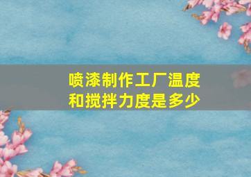 喷漆制作工厂温度和搅拌力度是多少