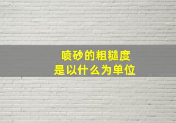 喷砂的粗糙度是以什么为单位