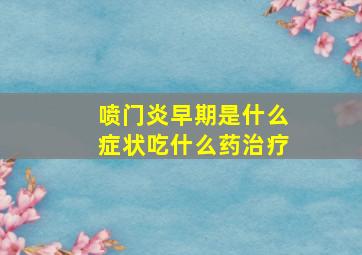 喷门炎早期是什么症状吃什么药治疗