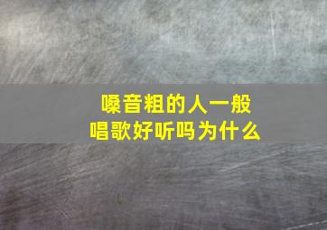 嗓音粗的人一般唱歌好听吗为什么