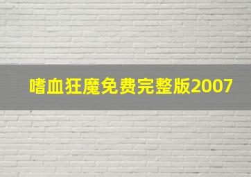 嗜血狂魔免费完整版2007