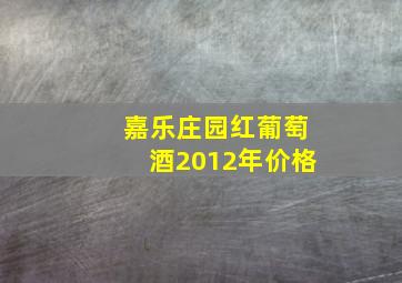 嘉乐庄园红葡萄酒2012年价格