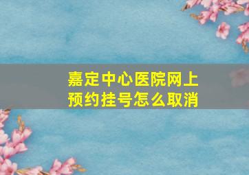 嘉定中心医院网上预约挂号怎么取消