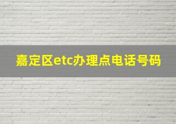 嘉定区etc办理点电话号码