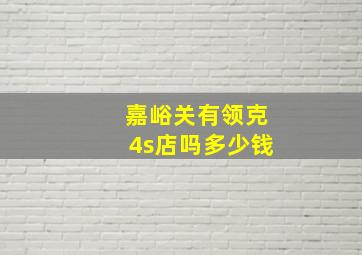 嘉峪关有领克4s店吗多少钱