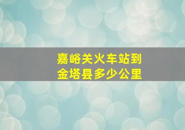 嘉峪关火车站到金塔县多少公里