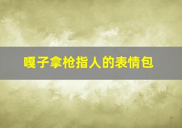 嘎子拿枪指人的表情包