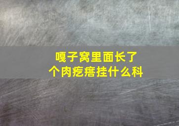 嘎子窝里面长了个肉疙瘩挂什么科