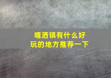 嘎洒镇有什么好玩的地方推荐一下