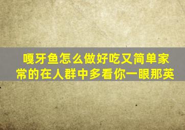 嘎牙鱼怎么做好吃又简单家常的在人群中多看你一眼那英