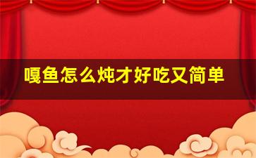 嘎鱼怎么炖才好吃又简单