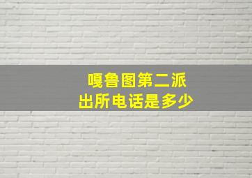 嘎鲁图第二派出所电话是多少