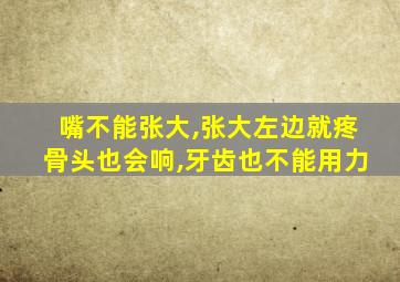 嘴不能张大,张大左边就疼骨头也会响,牙齿也不能用力