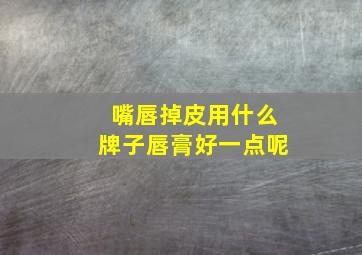 嘴唇掉皮用什么牌子唇膏好一点呢