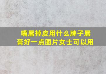 嘴唇掉皮用什么牌子唇膏好一点图片女士可以用