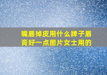 嘴唇掉皮用什么牌子唇膏好一点图片女士用的