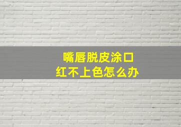 嘴唇脱皮涂口红不上色怎么办