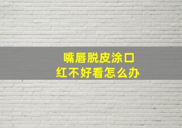 嘴唇脱皮涂口红不好看怎么办