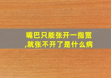 嘴巴只能张开一指宽,就张不开了是什么病