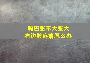 嘴巴张不大张大右边脸疼痛怎么办