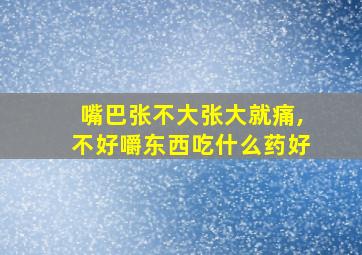 嘴巴张不大张大就痛,不好嚼东西吃什么药好