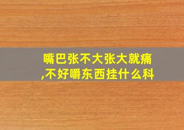 嘴巴张不大张大就痛,不好嚼东西挂什么科