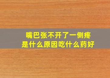 嘴巴张不开了一侧疼是什么原因吃什么药好