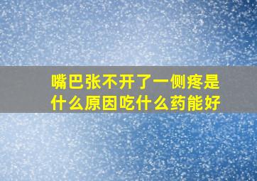 嘴巴张不开了一侧疼是什么原因吃什么药能好