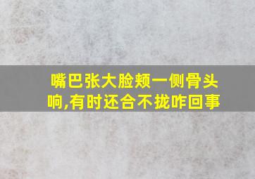 嘴巴张大脸颊一侧骨头响,有时还合不拢咋回事