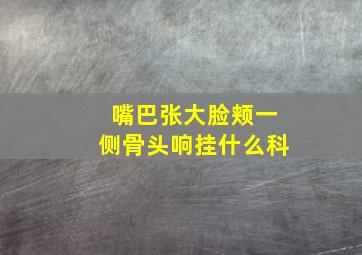 嘴巴张大脸颊一侧骨头响挂什么科