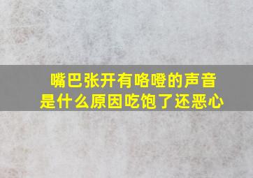 嘴巴张开有咯噔的声音是什么原因吃饱了还恶心