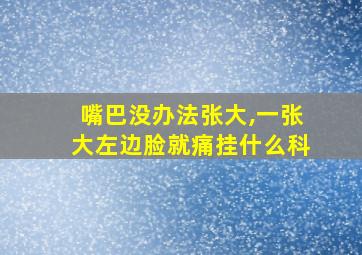 嘴巴没办法张大,一张大左边脸就痛挂什么科