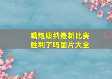 嘴炮康纳最新比赛胜利了吗图片大全