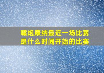 嘴炮康纳最近一场比赛是什么时间开始的比赛