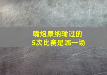 嘴炮康纳输过的5次比赛是哪一场