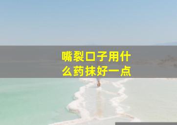 嘴裂口子用什么药抹好一点