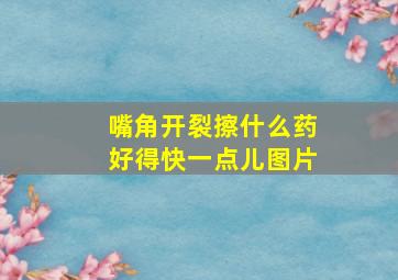 嘴角开裂擦什么药好得快一点儿图片