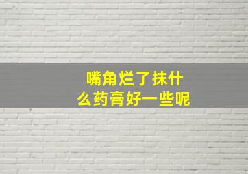 嘴角烂了抹什么药膏好一些呢