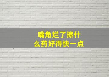 嘴角烂了擦什么药好得快一点