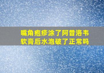 嘴角疱疹涂了阿昔洛韦软膏后水泡破了正常吗